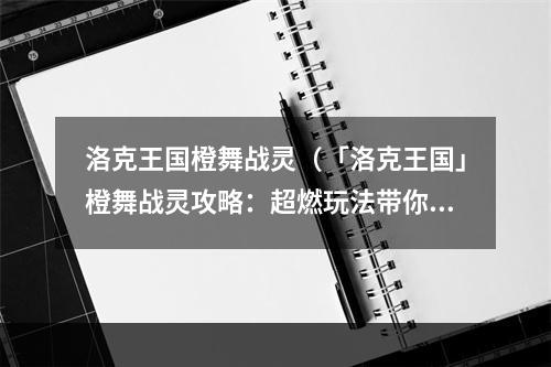 洛克王国橙舞战灵（「洛克王国」橙舞战灵攻略：超燃玩法带你体验欢乐战斗！）