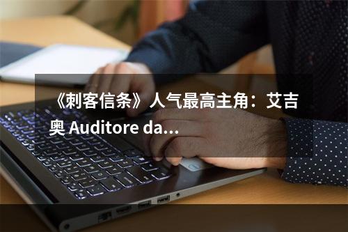 《刺客信条》人气最高主角：艾吉奥 Auditore da Firenze