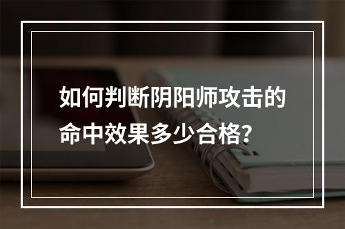 如何判断阴阳师攻击的命中效果多少合格？