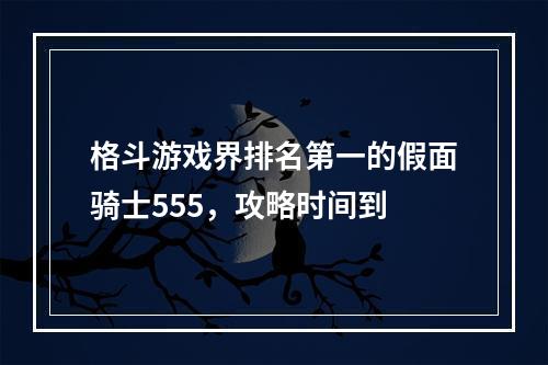 格斗游戏界排名第一的假面骑士555，攻略时间到