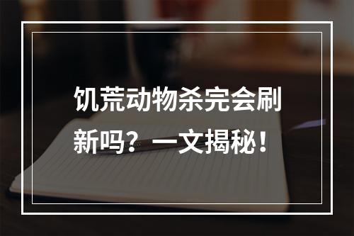 饥荒动物杀完会刷新吗？一文揭秘！