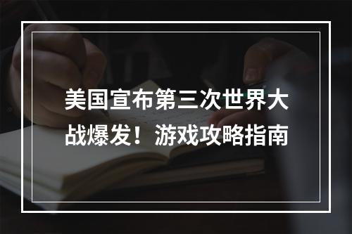 美国宣布第三次世界大战爆发！游戏攻略指南