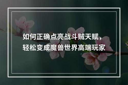 如何正确点亮战斗贼天赋，轻松变成魔兽世界高端玩家