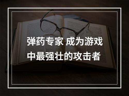 弹药专家 成为游戏中最强壮的攻击者