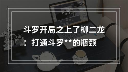 斗罗开局之上了柳二龙：打通斗罗**的瓶颈