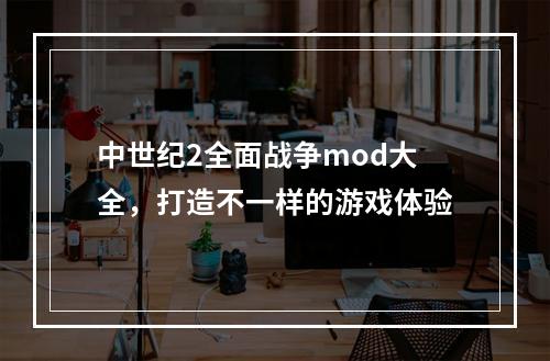 中世纪2全面战争mod大全，打造不一样的游戏体验