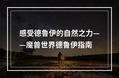 感受德鲁伊的自然之力——魔兽世界德鲁伊指南