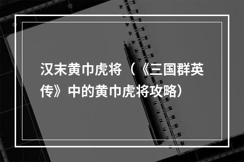 汉末黄巾虎将（《三国群英传》中的黄巾虎将攻略）