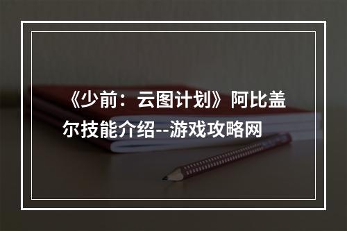 《少前：云图计划》阿比盖尔技能介绍--游戏攻略网