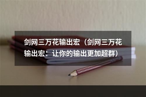 剑网三万花输出宏（剑网三万花输出宏：让你的输出更加超群）