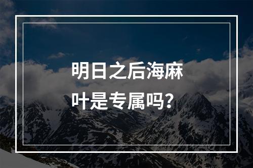 明日之后海麻叶是专属吗？