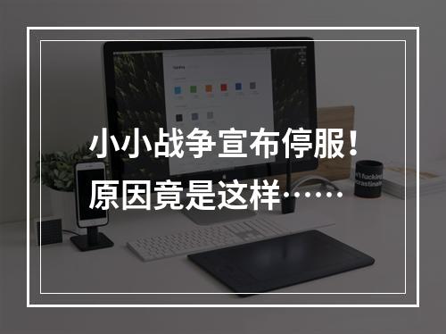 小小战争宣布停服！原因竟是这样……