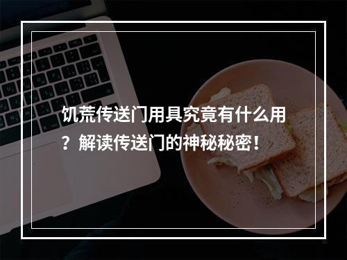 饥荒传送门用具究竟有什么用？解读传送门的神秘秘密！