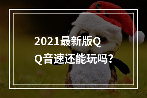 2021最新版QQ音速还能玩吗？