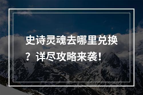 史诗灵魂去哪里兑换？详尽攻略来袭！