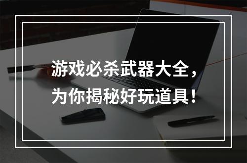 游戏必杀武器大全，为你揭秘好玩道具！