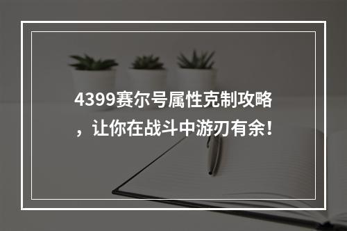 4399赛尔号属性克制攻略，让你在战斗中游刃有余！