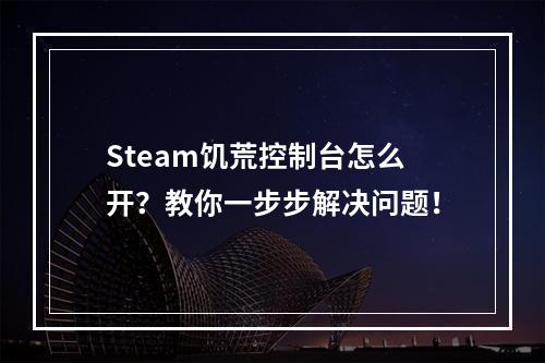 Steam饥荒控制台怎么开？教你一步步解决问题！