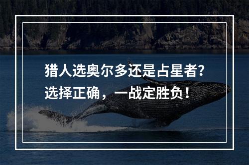 猎人选奥尔多还是占星者？选择正确，一战定胜负！