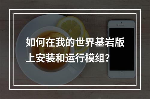 如何在我的世界基岩版上安装和运行模组？