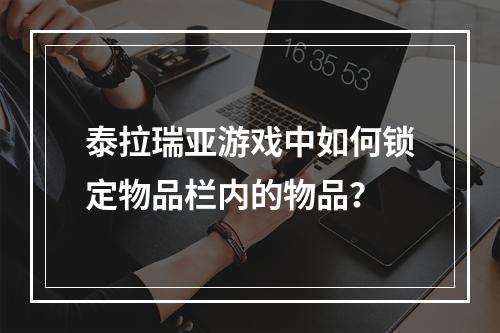 泰拉瑞亚游戏中如何锁定物品栏内的物品？