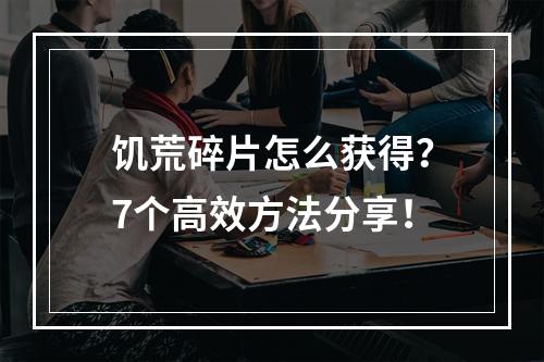 饥荒碎片怎么获得？7个高效方法分享！