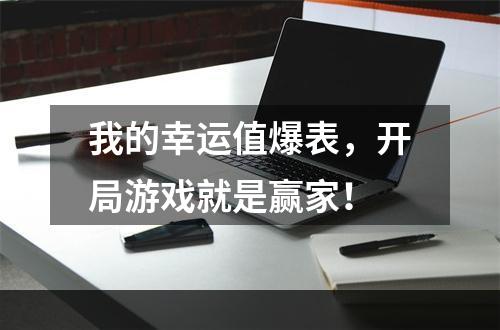 我的幸运值爆表，开局游戏就是赢家！