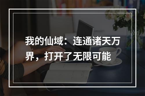 我的仙域：连通诸天万界，打开了无限可能