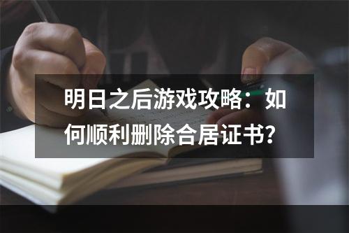 明日之后游戏攻略：如何顺利删除合居证书？