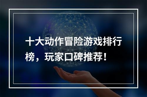 十大动作冒险游戏排行榜，玩家口碑推荐！