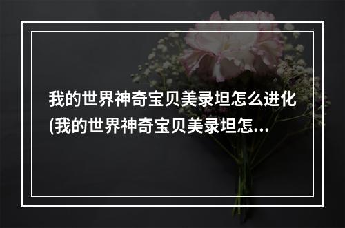 我的世界神奇宝贝美录坦怎么进化(我的世界神奇宝贝美录坦怎么进化成美录梅塔)