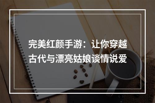 完美红颜手游：让你穿越古代与漂亮姑娘谈情说爱