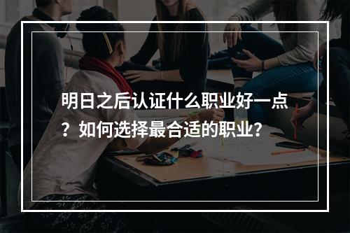 明日之后认证什么职业好一点？如何选择最合适的职业？