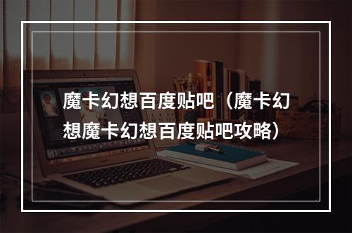 魔卡幻想百度贴吧（魔卡幻想魔卡幻想百度贴吧攻略）