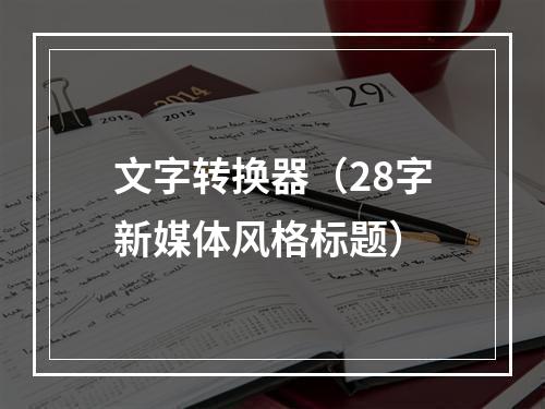 文字转换器（28字新媒体风格标题）