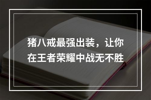 猪八戒最强出装，让你在王者荣耀中战无不胜