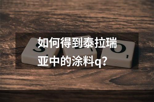 如何得到泰拉瑞亚中的涂料q？