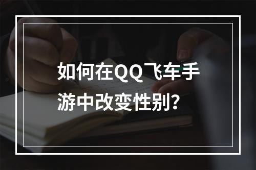 如何在QQ飞车手游中改变性别？