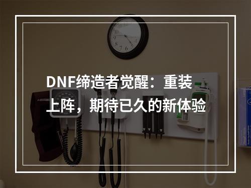 DNF缔造者觉醒：重装上阵，期待已久的新体验