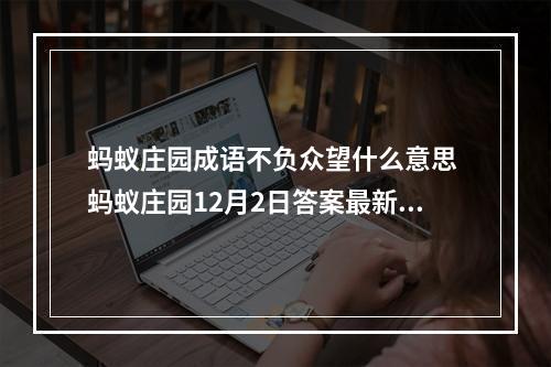 蚂蚁庄园成语不负众望什么意思 蚂蚁庄园12月2日答案最新--游戏攻略网