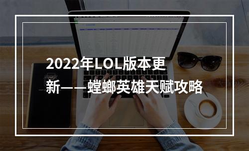 2022年LOL版本更新——螳螂英雄天赋攻略