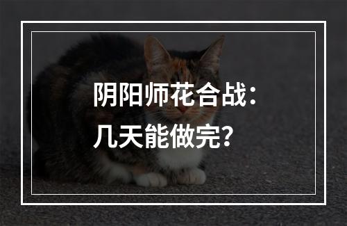 阴阳师花合战：几天能做完？