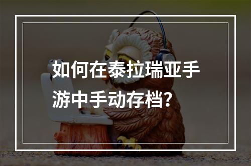 如何在泰拉瑞亚手游中手动存档？