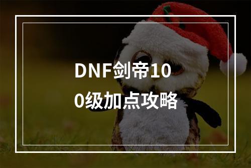 DNF剑帝100级加点攻略