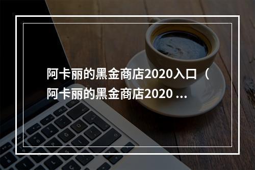 阿卡丽的黑金商店2020入口（阿卡丽的黑金商店2020 ~ 黑暗之刃再次开幕）