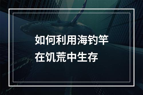 如何利用海钓竿在饥荒中生存