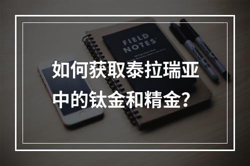 如何获取泰拉瑞亚中的钛金和精金？