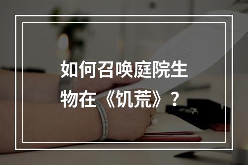 如何召唤庭院生物在《饥荒》？