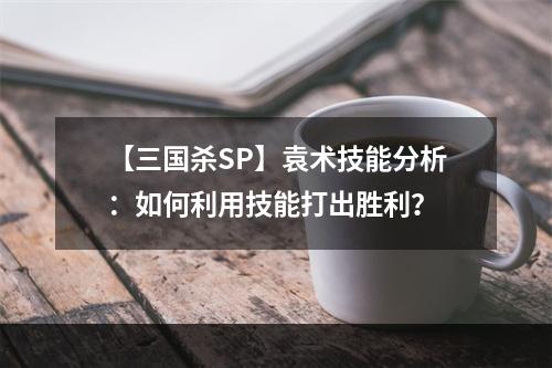 【三国杀SP】袁术技能分析：如何利用技能打出胜利？