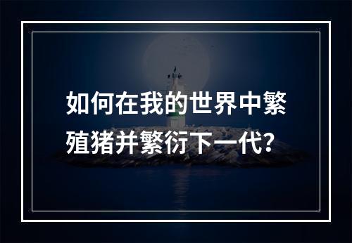 如何在我的世界中繁殖猪并繁衍下一代？